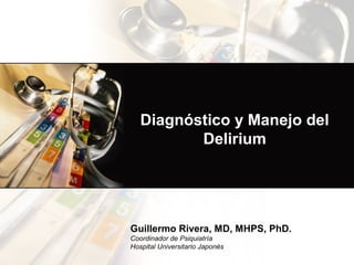 Diagnóstico y Manejo del
Delirium
Guillermo Rivera, MD, MHPS, PhD.
Coordinador de Psiquiatría
Hospital Universitario Japonés
 