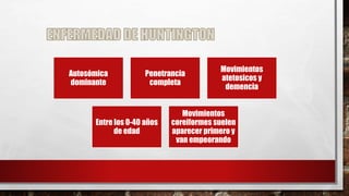 Autosómica
dominante
Penetrancia
completa
Movimientos
atetosicos y
demencia
Entre los 0-40 años
de edad
Movimientos
coreiformes suelen
aparecer primero y
van empeorando
 