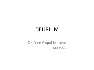 DELIRIUM
Dr. Ram Gopal Maurya
MD, PDCC
 