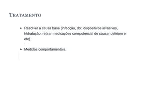 TRATAMENTO
➢ Resolver a causa base (infecção, dor, dispositivos invasivos,
hidratação, retirar medicações com potencial de causar delirium e
etc).
➢ Medidas comportamentais.
 