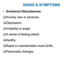 SIGNS & SYMPTOMS
• Emotional Disturbances:
Anxiety, fear or paranoia.
Depression.
Irritability or anger.
A sense of feeling elated.
Apathy
Rapid or unpredictable mood shifts.
Personality changes.
 