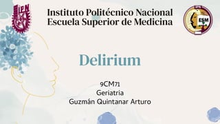 Delirium
9CM71
Geriatria
Guzmán Quintanar Arturo
Instituto Politécnico Nacional
Escuela Superior de Medicina
 