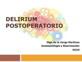 DELIRIUM
POSTOPERATORIO
Olga de la Varga Martínez
Anestesiología y Reanimación
HCUV
 