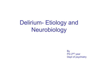 Delirium- Etiology and
Neurobiology
By
PG 2ND year
Dept of psychiatry
 