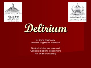 DeliriumDelirium
Dr Doha Rasheedy
Lecturer of geriatric medicine
Geriatrics Intensive care unit
Geriatric medicine department
Ain Shams University
 