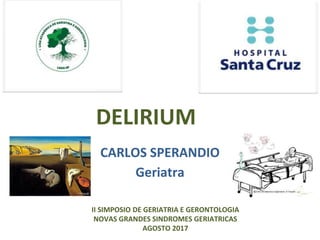 DELIRIUM
CARLOS SPERANDIO
Geriatra
II SIMPOSIO DE GERIATRIA E GERONTOLOGIA
NOVAS GRANDES SINDROMES GERIATRICAS
AGOSTO 2017
 