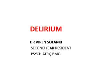 DELIRIUM
DR VIREN SOLANKI
SECOND YEAR RESIDENT
PSYCHIATRY, BMC.
 