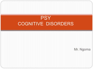 Mr. Ngoma
PSY
COGNITIVE DISORDERS
 