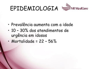 EPIDEMIOLOGIA

• Prevalência aumenta com a idade
• 10 – 30% dos atendimentos de
  urgência em idosos
• Mortalidade = 22 – 56%
 