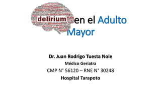 Delirium en el Adulto
Mayor
Dr. Juan Rodrigo Tuesta Nole
Médico Geriatra
CMP N° 56120 – RNE N° 30248
Hospital Tarapoto
 