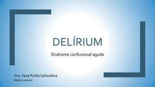 DELÍRIUM
Síndrome confusional agudo
Dra.Yana Pinilla Safioullina
Médico interno
 