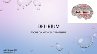 DELIRIUM
FOCUS ON MEDICAL TREATMENT
Ade Wijaya, MD
August 2017
 