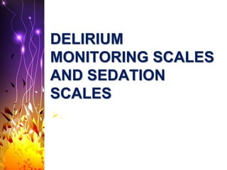 DELIRIUM
MONITORING SCALES
AND SEDATION
SCALES
.
 