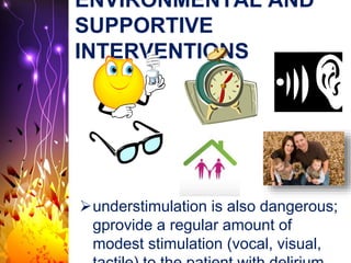 ENVIRONMENTAL AND
SUPPORTIVE
INTERVENTIONS
understimulation is also dangerous;
gprovide a regular amount of
modest stimulation (vocal, visual,
 