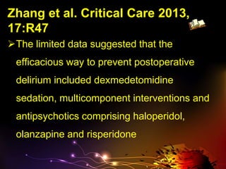Zhang et al. Critical Care 2013,
17:R47
The limited data suggested that the
efficacious way to prevent postoperative
delirium included dexmedetomidine
sedation, multicomponent interventions and
antipsychotics comprising haloperidol,
olanzapine and risperidone
 