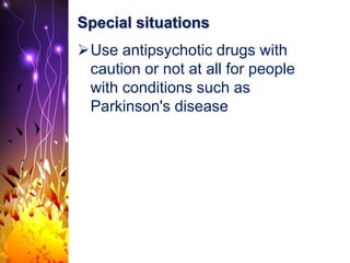 Special situations
Use antipsychotic drugs with
caution or not at all for people
with conditions such as
Parkinson's disease
 