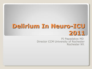 Delirium In Neuro-ICU 2011 PJ Papadakos MD  Director CCM University of Rochester Rochester NY. 