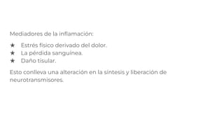 Mediadores de la inﬂamación:
★ Estrés físico derivado del dolor.
★ La pérdida sanguínea.
★ Daño tisular.
Esto conlleva una alteración en la síntesis y liberación de
neurotransmisores.
 