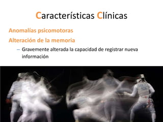 Características Clínicas
Anomalías psicomotoras
Alteración de la memoria
  – Gravemente alterada la capacidad de registrar nueva
    información
 