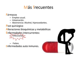 Más frecuentes
Fármacos
   – Empleo usual.
   – Intoxicación.
   – Abstinencia: Alcohol, hipnosedantes.
Post quirúrgico
Alteraciones bioquímicas y metabólicas
Enfermedades intercurrentes:
   – Infecciones


   – Fiebre.
Enfermedades auto inmunes.
 