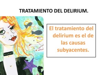 TRATAMIENTO DEL DELIRIUM.


          El tratamiento del
           delirium es el de
                las causas
              subyacentes.
 