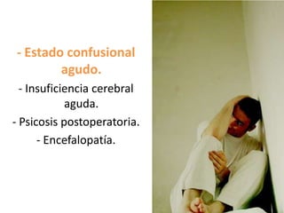 - Estado confusional
        agudo.
  - Insuficiencia cerebral
            aguda.
- Psicosis postoperatoria.
      - Encefalopatía.
 