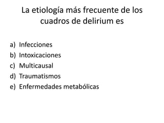 La etiología más frecuente de los
           cuadros de delirium es

a)   Infecciones
b)   Intoxicaciones
c)   Multicausal
d)   Traumatismos
e)   Enfermedades metabólicas
 