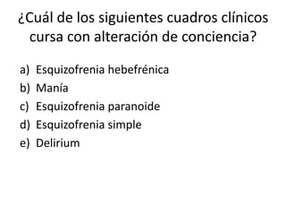 ¿Cuál de los siguientes cuadros clínicos
 cursa con alteración de conciencia?

a)   Esquizofrenia hebefrénica
b)   Manía
c)   Esquizofrenia paranoide
d)   Esquizofrenia simple
e)   Delirium
 