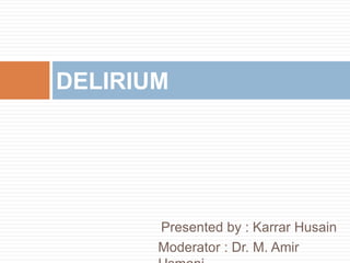 Moderator : Dr. M. Amir
DELIRIUM
Presented by : Dr. Karrar
Husain
 