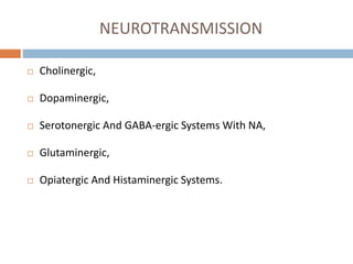 NEUROTRANSMISSION
 Cholinergic,
 Dopaminergic,
 Serotonergic And GABA-ergic Systems With NA,
 Glutaminergic,
 Opiatergic And Histaminergic Systems.
 
