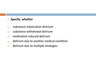  Specify whether
(1) substance intoxication delirium
(2) substance withdrawal delirium
(3) medication induced delirium
(4) delirium due to another medical condition
(5) delirium due to multiple etiologies
 