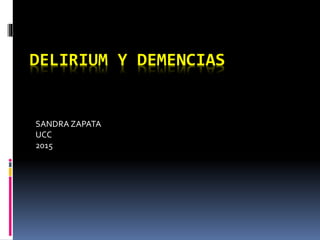 DELIRIUM Y DEMENCIAS
SANDRA ZAPATA
UCC
2015
 