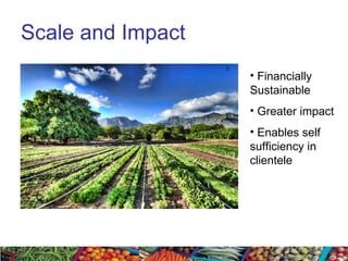 Scale and Impact Financially Sustainable Greater impact  Enables self sufficiency in clientele 