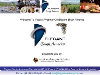 Elegant South America – San Martin 640, 8 th  Floor – (C1004AAH) – Buenos Aires – Argentina Phone: (54 11) 5199-7400 – E-mail:  [email_address] .com   Welcome To Today’s Webinar On Elegant South America Brought to you by: 