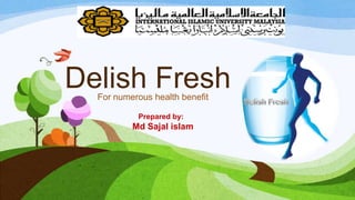 Delish Fresh
For numerous health benefit
Prepared by:

Md Sajal islam

 