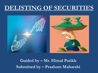 DELISTING OF SECURITIES




     Guided by – Mr. Himal Parikh
   Submitted by – Prashant Maharshi
 
