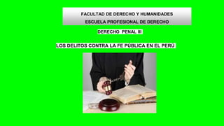 LOS DELITOS CONTRA LA FE PÚBLICA EN EL PERÚ
DERECHO PENAL III
FACULTAD DE DERECHO Y HUMANIDADES
ESCUELA PROFESIONAL DE DERECHO
 