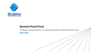 Derecho Penal Fiscal
Tipología, características, y estudio dogmático de defraudación fiscal
Marzo 2016
 