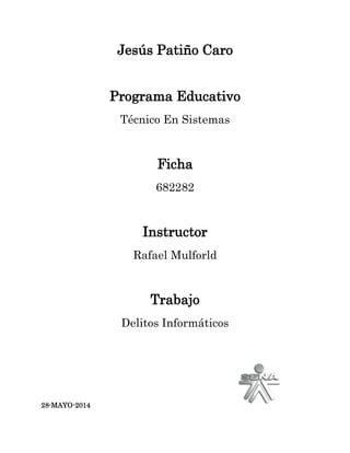 Jesús Patiño Caro
Programa Educativo
Técnico En Sistemas
Ficha
682282
Instructor
Rafael Mulforld
Trabajo
Delitos Informáticos
28-MAYO-2014
 