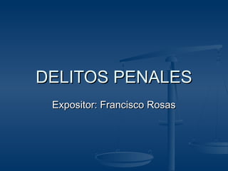 DELITOS PENALESDELITOS PENALES
Expositor: Francisco RosasExpositor: Francisco Rosas
 