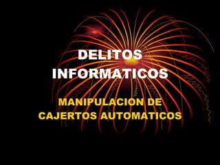 DELITOS INFORMATICOS MANIPULACION DE CAJERTOS AUTOMATICOS 
