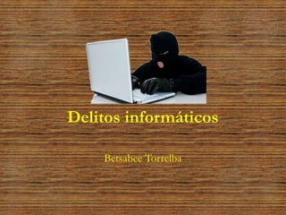 Delitos informáticos
Betsabee Torrelba
 