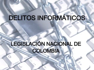 DELITOS  INFORMÁTICOS LEGISLACIÓN NACIONAL DE COLOMBIA 