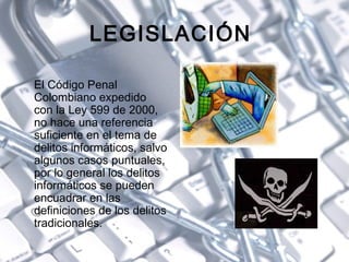 LEGISLACIÓN
El Código Penal
Colombiano expedido
con la Ley 599 de 2000,
no hace una referencia
suficiente en el tema de
de...