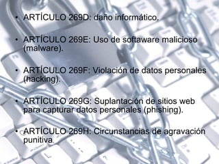 • ARTÍCULO 269D: daño informático.
• ARTÍCULO 269E: Uso de softaware malicioso
(malware).
• ARTÍCULO 269F: Violación de da...