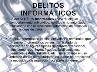 DELITOS
INFORMÁTICOS
• Se define Delito Informático como "cualquier
comportamiento antijurídico, no ético o no autorizado,...