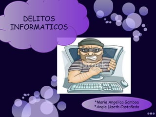 DELITOS
INFORMATICOS
*Maria Angelica Gamboa
*Angie Lizeth Castañeda
 