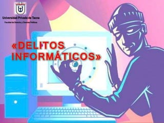 «DELITOS
INFORMÁTICOS»
Universidad Privada de Tacna
Facultad de Derecho y Ciencias Políticas
 