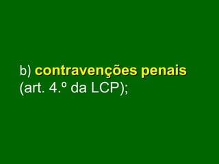 b)   contravenções   penais  (art. 4.º da LCP); 