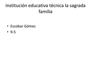 Institución educativa técnica la sagrada
familia
• Escobar Gómez
• 9-5
 